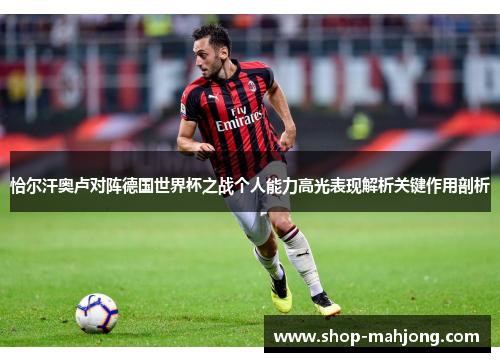 恰尔汗奥卢对阵德国世界杯之战个人能力高光表现解析关键作用剖析