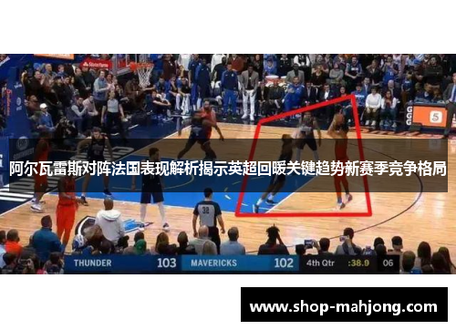 阿尔瓦雷斯对阵法国表现解析揭示英超回暖关键趋势新赛季竞争格局 阿尔瓦雷斯对阵法国表现解析揭示英超回暖关键趋势新赛季竞争格局