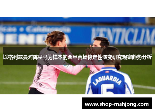 以格列兹曼对阵皇马为样本的西甲赛场稳定性演变研究观察趋势分析