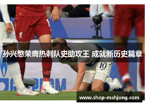 孙兴慜荣膺热刺队史助攻王 成就新历史篇章