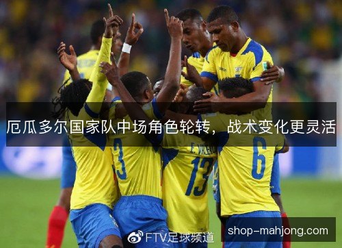 厄瓜多尔国家队中场角色轮转，战术变化更灵活