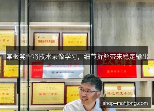 某板凳悍将技术录像学习，细节拆解带来稳定输出