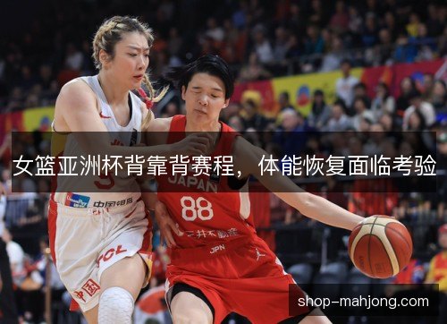 女篮亚洲杯背靠背赛程，体能恢复面临考验